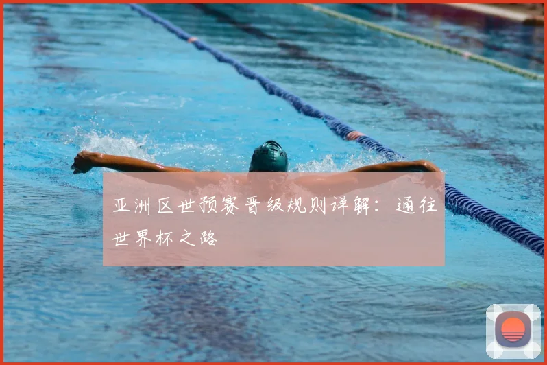 亚洲区世预赛晋级规则详解：通往世界杯之路