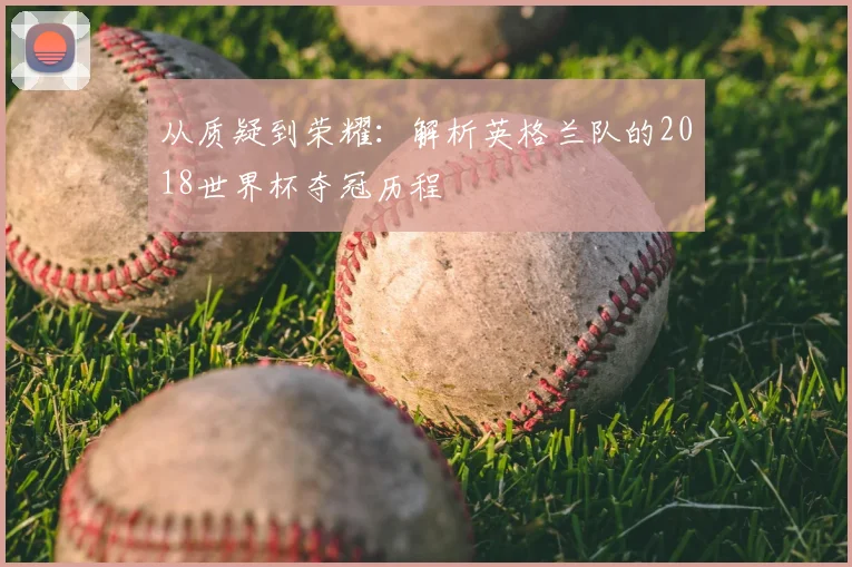 从质疑到荣耀：解析英格兰队的2018世界杯夺冠历程